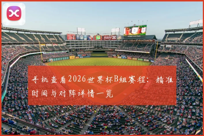手机查看2026世界杯B组赛程:精准时间与对阵详情一览