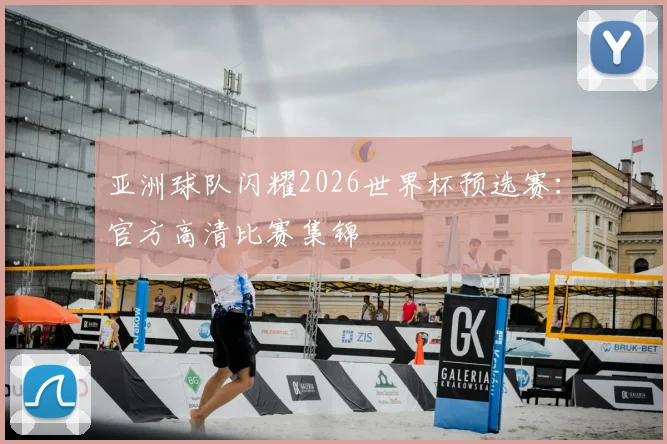 亚洲球队闪耀2026世界杯预选赛：官方高清比赛集锦