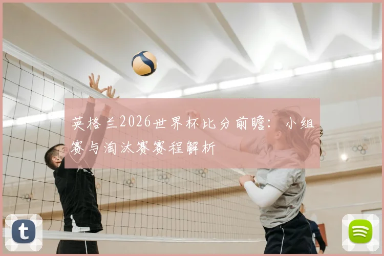 英格兰2026世界杯比分前瞻:小组赛与淘汰赛赛程解析