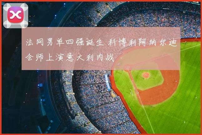 法网男单四强诞生 科博利阿纳尔迪会师上演意大利内战