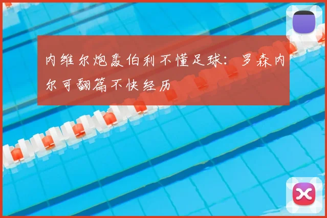 内维尔炮轰伯利不懂足球:罗森内尔可翻篇不快经历