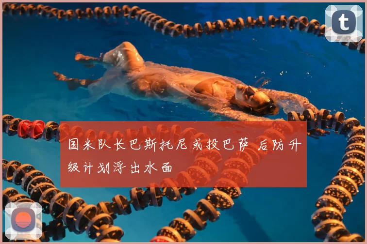 国米队长巴斯托尼或投巴萨 后防升级计划浮出水面
