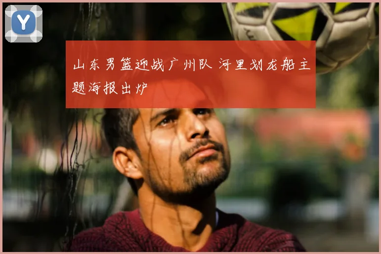 山东男篮迎战广州队 河里划龙船主题海报出炉