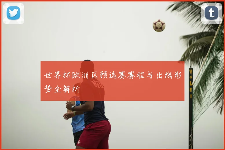 世界杯欧洲区预选赛赛程与出线形势全解析