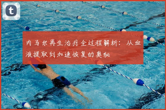 内马尔再生治疗全过程解析：从血液提取到加速恢复的奥秘