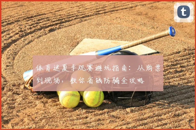 体育迷夏季观赛避坑指南：从购票到现场，教你省钱防骗全攻略