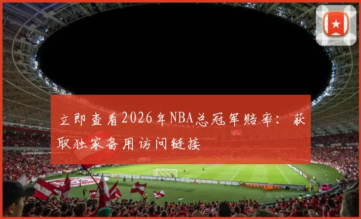 立即查看2026年NBA总冠军赔率:获取独家备用访问链接
