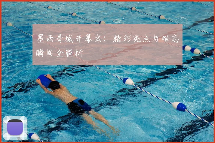 墨西哥城开幕式:精彩亮点与难忘瞬间全解析