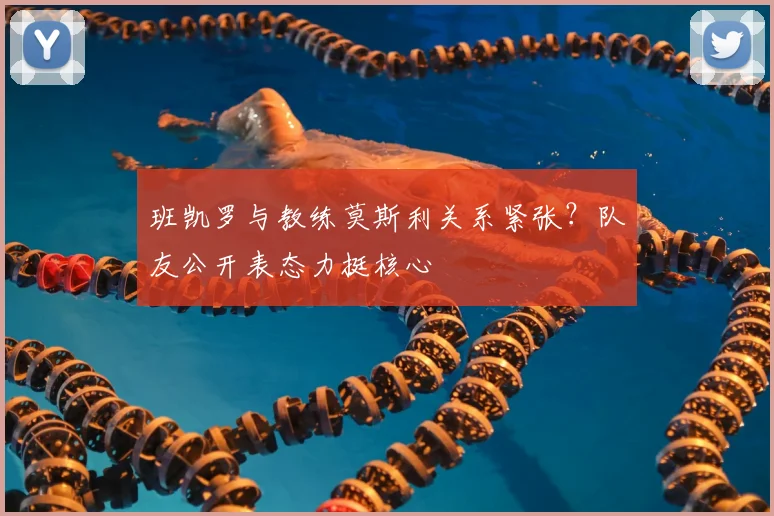 班凯罗与教练莫斯利关系紧张?队友公开表态力挺核心