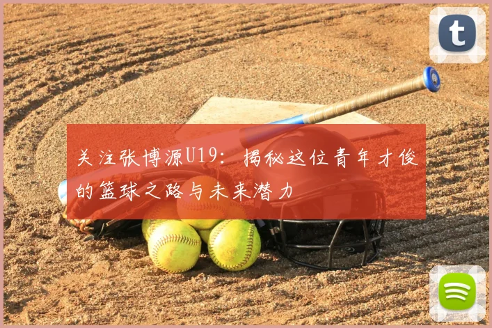 关注张博源U19:揭秘这位青年才俊的篮球之路与未来潜力