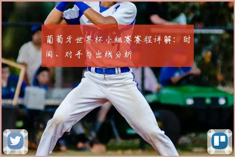 葡萄牙世界杯小组赛赛程详解：时间、对手与出线分析