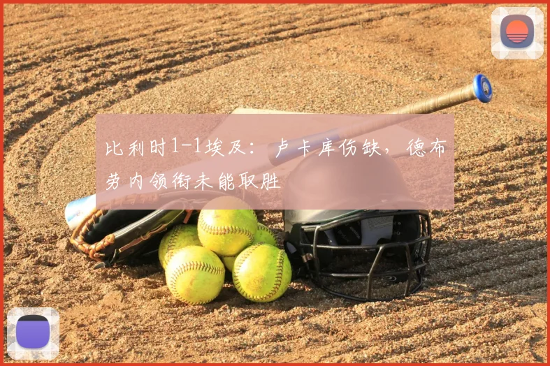 比利时1-1埃及：卢卡库伤缺，德布劳内领衔未能取胜